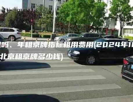 北京牌照能租吗、年租京牌指标租用费用(2024年10月上旬更新）(北京租京牌多少钱)