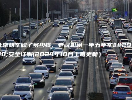 北京租车牌子多少钱、老司机租一年五年车牌安全详解(2024年10月上旬更新）