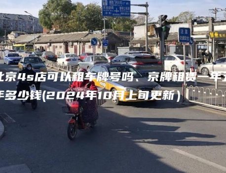 北京4s店可以租车牌号吗、京牌租赁一年五年多少钱(2024年10月上旬更新）