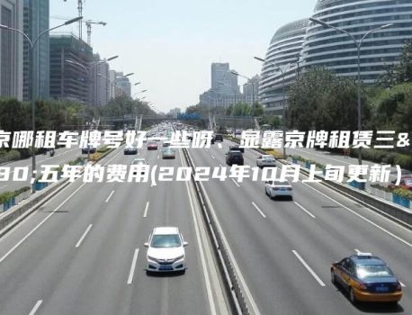 北京哪租车牌号好一些呀、显露京牌租赁三年五年的费用(2024年10月上旬更新）