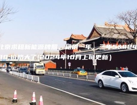 北京求租新能源牌照、租用一年、三年5年价格大了(2024年10月上旬更新）
