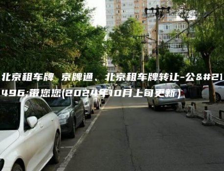 北京租车牌 京牌通、北京租车牌转让-公司带您您(2024年10月上旬更新）