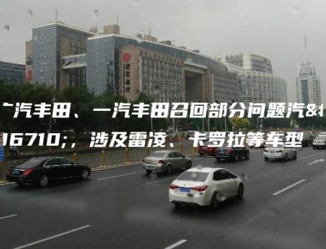 广汽丰田、一汽丰田召回部分问题汽车，涉及雷凌、卡罗拉等车型