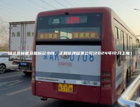租北京新能源指标多少钱、正规京牌租赁公司(2024年12月上旬）
