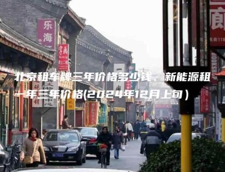 北京租车牌三年价格多少钱、新能源租一年三年价格(2024年12月上旬）