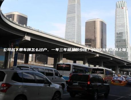 公司名下带车牌怎么过户、一年三年租金多少钱？(2024年12月上旬）