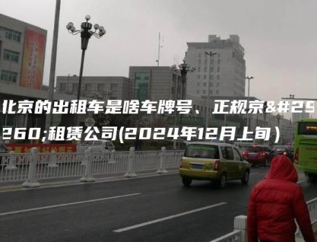 北京的出租车是啥车牌号、正规京牌租赁公司(2024年12月上旬）