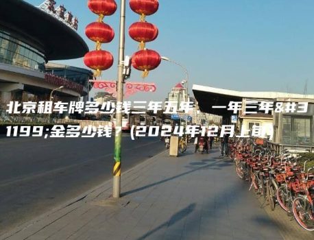 北京租车牌多少钱三年五年、一年三年租金多少钱？(2024年12月上旬）