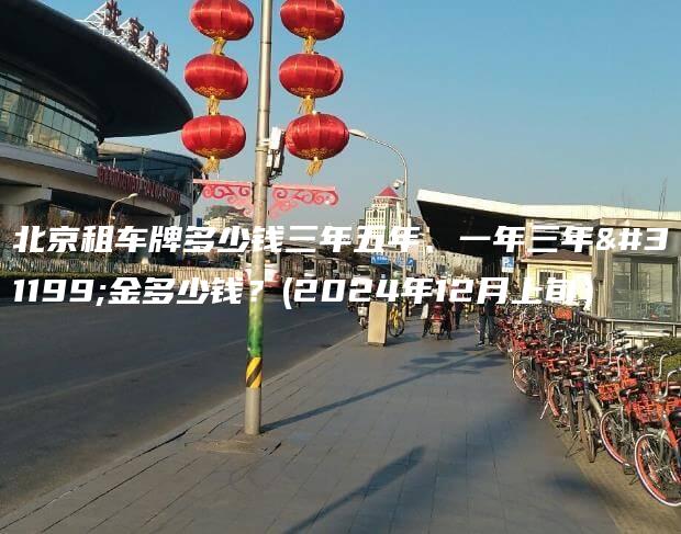 北京租车牌多少钱三年五年、一年三年租金多少钱？(2024年12月上旬）