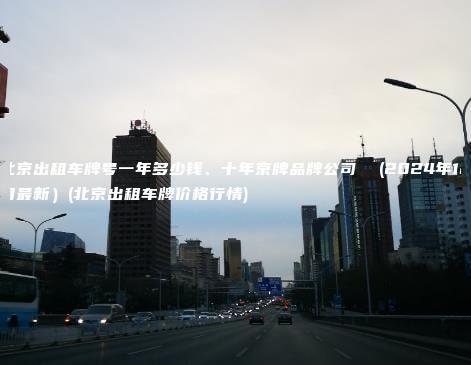 北京出租车牌号一年多少钱、十年京牌品牌公司  (2024年12月最新）(北京出租车牌价格行情)