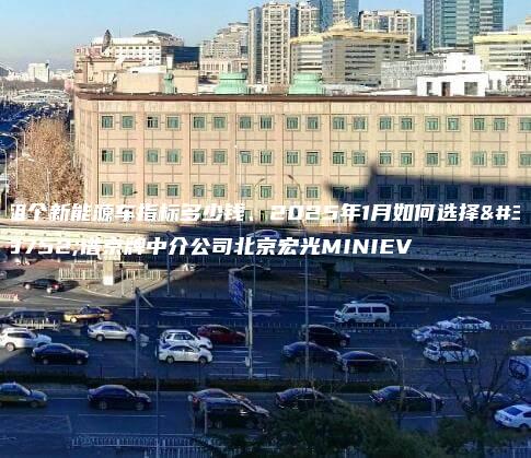 租个新能源车指标多少钱、2025年1月如何选择靠谱京牌中介公司北京宏光MINIEV