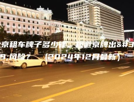北京租车牌子多少钱、规避京牌出租风险？  (2024年12月最新）