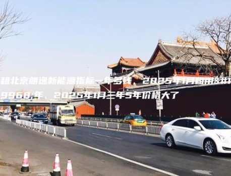 租北京朗逸新能源指标一年多钱、2025年1月租用一年、2025年1月三年5年价格大了