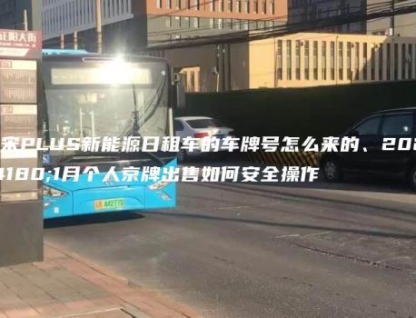 北京宋PLUS新能源日租车的车牌号怎么来的、2025年1月个人京牌出售如何安全操作