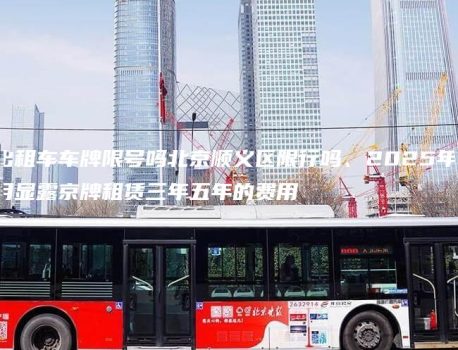 出租车车牌限号吗北京顺义区限行吗、2025年1月显露京牌租赁三年五年的费用