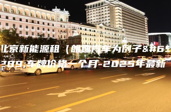 北京新能源租（朗逸汽车为例子）车牌价格一个月-2025年最新