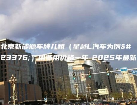 北京新能源车牌儿租（星越L汽车为例子）用费用价格一年-2025年最新