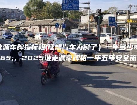新能源车牌指标租(理想汽车为例子）一年多少钱、2025谁走漏京牌租一年五年安全流程