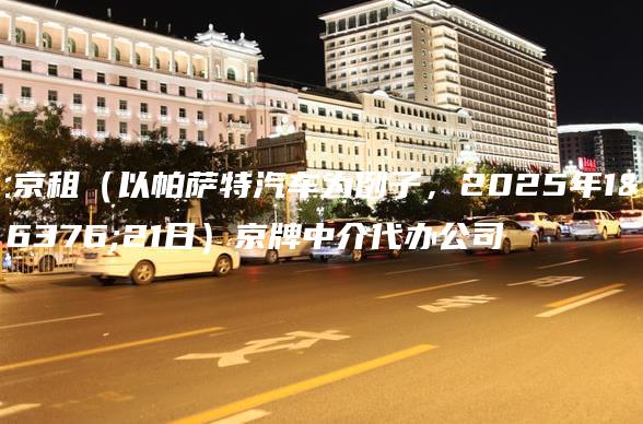 北京租（以帕萨特汽车为例子，2025年1月21日）京牌中介代办公司