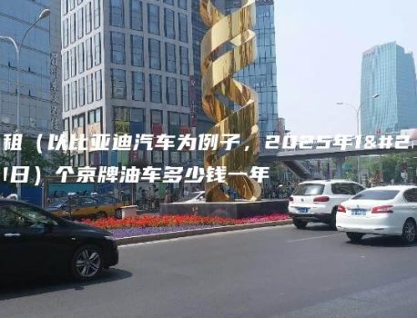 北京租（以比亚迪汽车为例子，2025年1月21日）个京牌油车多少钱一年