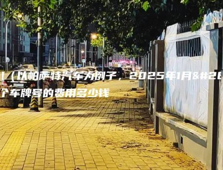 北京租（以帕萨特汽车为例子，2025年1月最新）个车牌号的费用多少钱