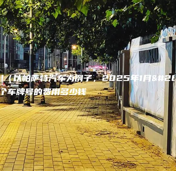 北京租（以帕萨特汽车为例子，2025年1月最新）个车牌号的费用多少钱