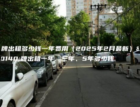京牌出租多少钱一年费用（2025年2月最新）京牌出租一年、三年、5年多少钱