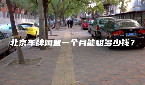 北京车牌闲置一个月能租多少钱？