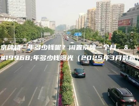 京牌租一年多少钱呢？闲置京牌一个月、一年多少钱曝光（2025年3月最新）