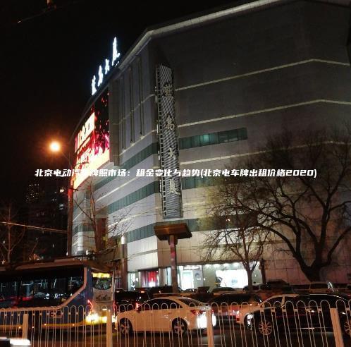 北京电动汽车牌照市场：租金变化与趋势(北京电车牌出租价格2020)