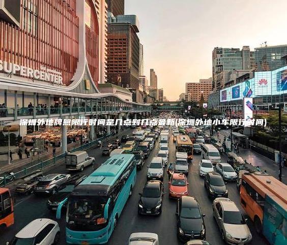 深圳外地牌照限行时间是几点到几点最新(深圳外地小车限行时间)