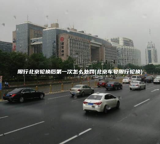 限行北京轮换后第一次怎么处罚(北京车号限行轮换)