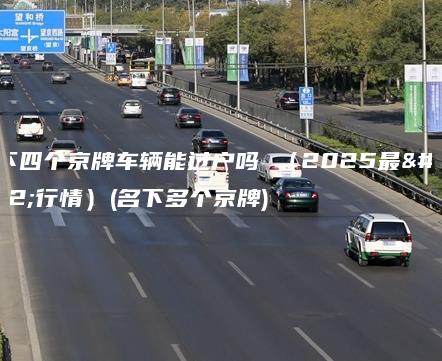 名下四个京牌车辆能过户吗 （2025最新行情）(名下多个京牌)