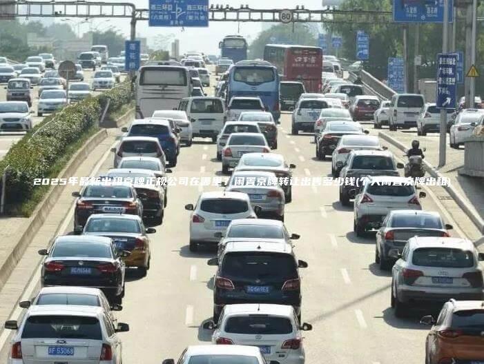 2025年最新出租京牌正规公司在哪里？闲置京牌转让出售多少钱(个人闲置京牌出租)
