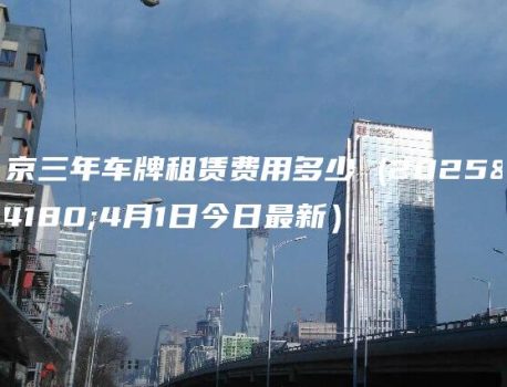 北京三年车牌租赁费用多少 (2025年4月1日今日最新）