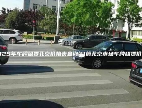 2025年车牌租赁北京价格表查询(目前北京市场车牌租赁价格)