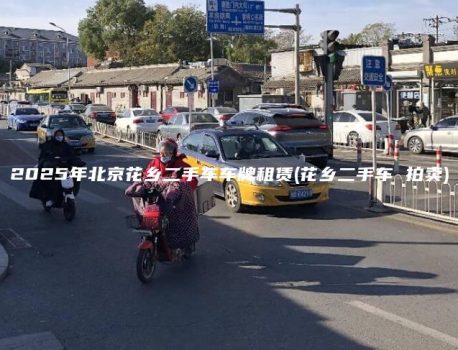 2025年北京花乡二手车车牌租赁(花乡二手车 拍卖)