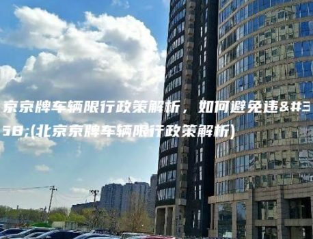 北京京牌车辆限行政策解析，如何避免违规(北京京牌车辆限行政策解析)