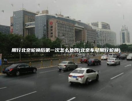 限行北京轮换后第一次怎么处罚(北京车号限行轮换)