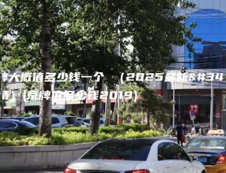 京牌大概值多少钱一个 （2025最新行情）(京牌值多少钱2019)