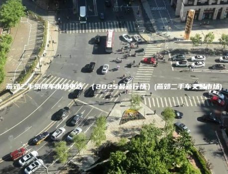 燕郊二手京牌车市场电话 （2025最新行情）(燕郊二手车交易市场)