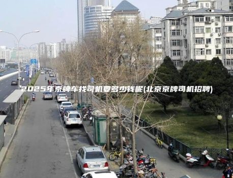 2025年京牌车找司机要多少钱呢(北京京牌司机招聘)