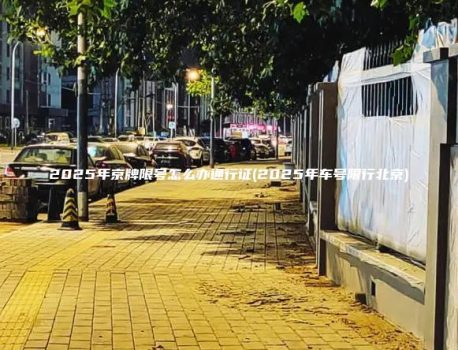 2025年京牌限号怎么办通行证(2025年车号限行北京)