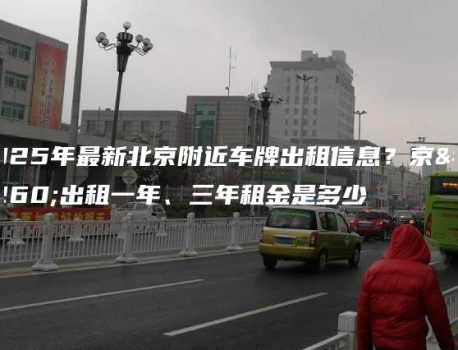 2025年最新北京附近车牌出租信息？京牌出租一年、三年租金是多少