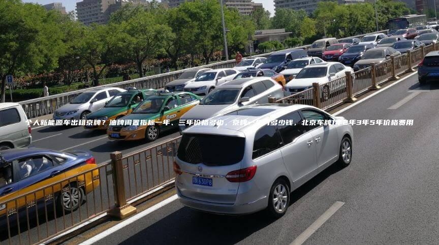 个人新能源车出租京牌？油牌闲置指标一年、三年价格多少，京牌一个月多少钱，北京车牌1年2年3年5年价格费用