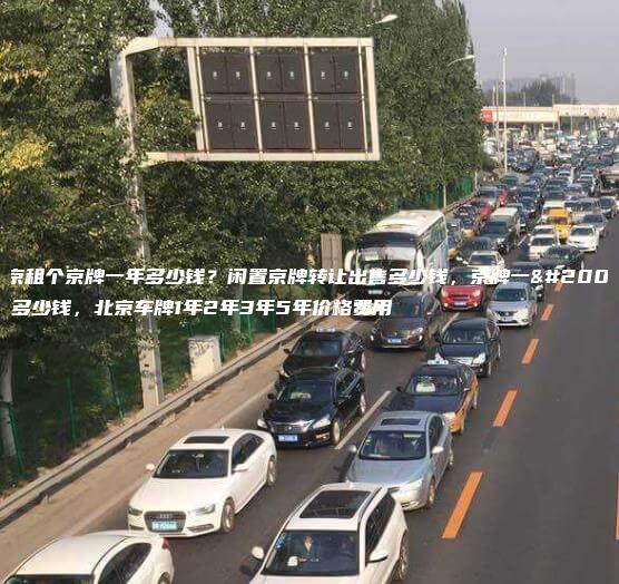 北京租个京牌一年多少钱？闲置京牌转让出售多少钱，京牌一个月多少钱，北京车牌1年2年3年5年价格费用