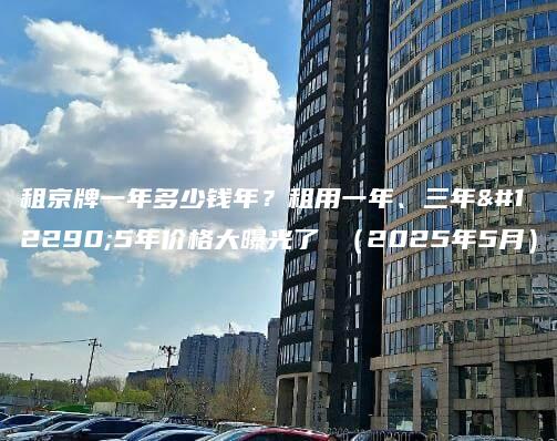 租京牌一年多少钱年？租用一年、三年。5年价格大曝光了 （2025年5月）