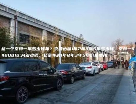 租一个京牌一年多少钱年？京牌出租1年2年3年5年多少钱，京牌一个月多少钱，北京车牌1年2年3年5年价格费用