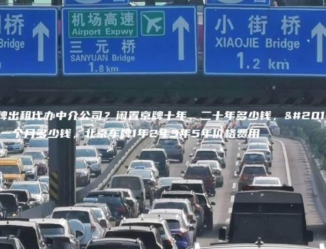 京牌出租代办中介公司？闲置京牌十年、二十年多少钱，京牌一个月多少钱，北京车牌1年2年3年5年价格费用