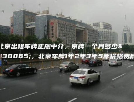 北京出租车牌正规中介，京牌一个月多少钱，北京车牌1年2年3年5年价格费用